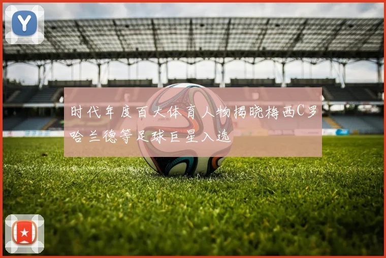 时代年度百大体育人物揭晓梅西C罗哈兰德等足球巨星入选